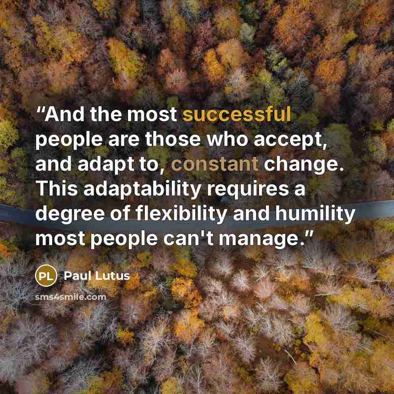 “And the most successful people are those who accept, and adapt to, constant change. This adaptability requires a degree of flexibility and humility most people can't manage.” quote by Paul Lutus