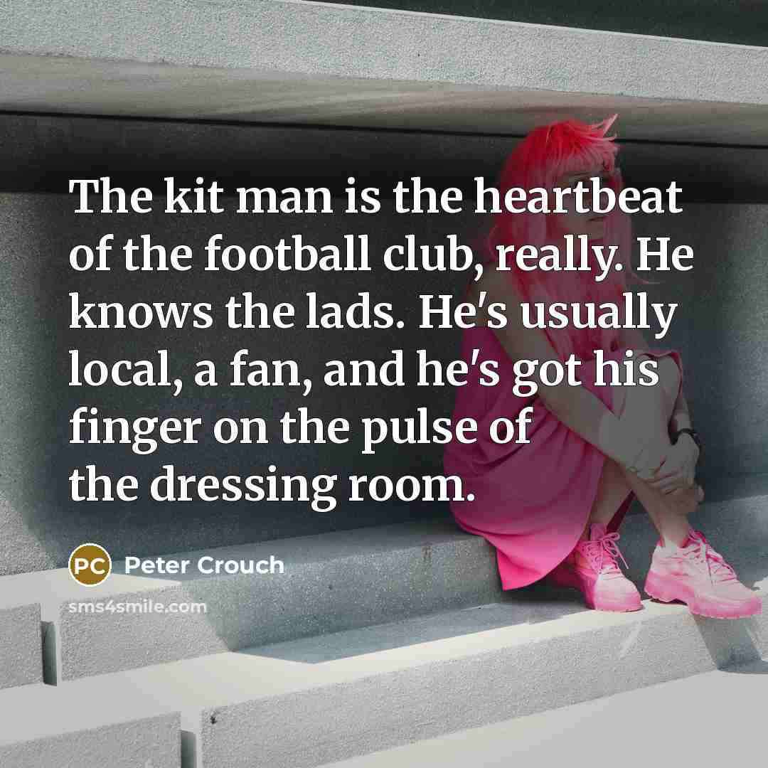 “The kit man is the heartbeat of the football club,…” quote by Peter Crouch