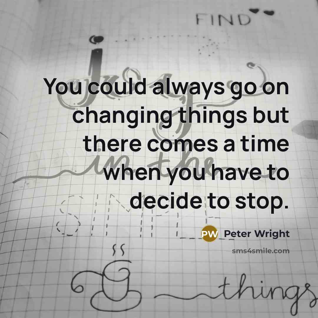 “You could always go on changing things but there comes a time when you have to decide to stop.” quote by Peter Wright