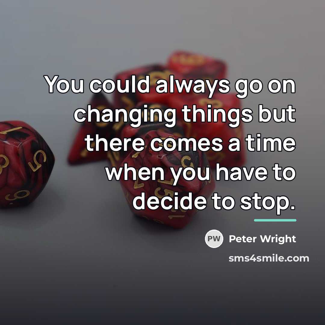 “You could always go on changing things but there comes…” quote by Peter Wright