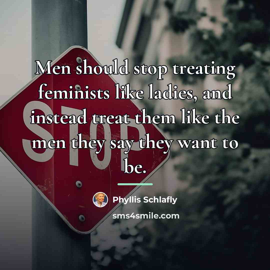 “Men should stop treating feminists like ladies, and instead treat…” quote by Phyllis Schlafly