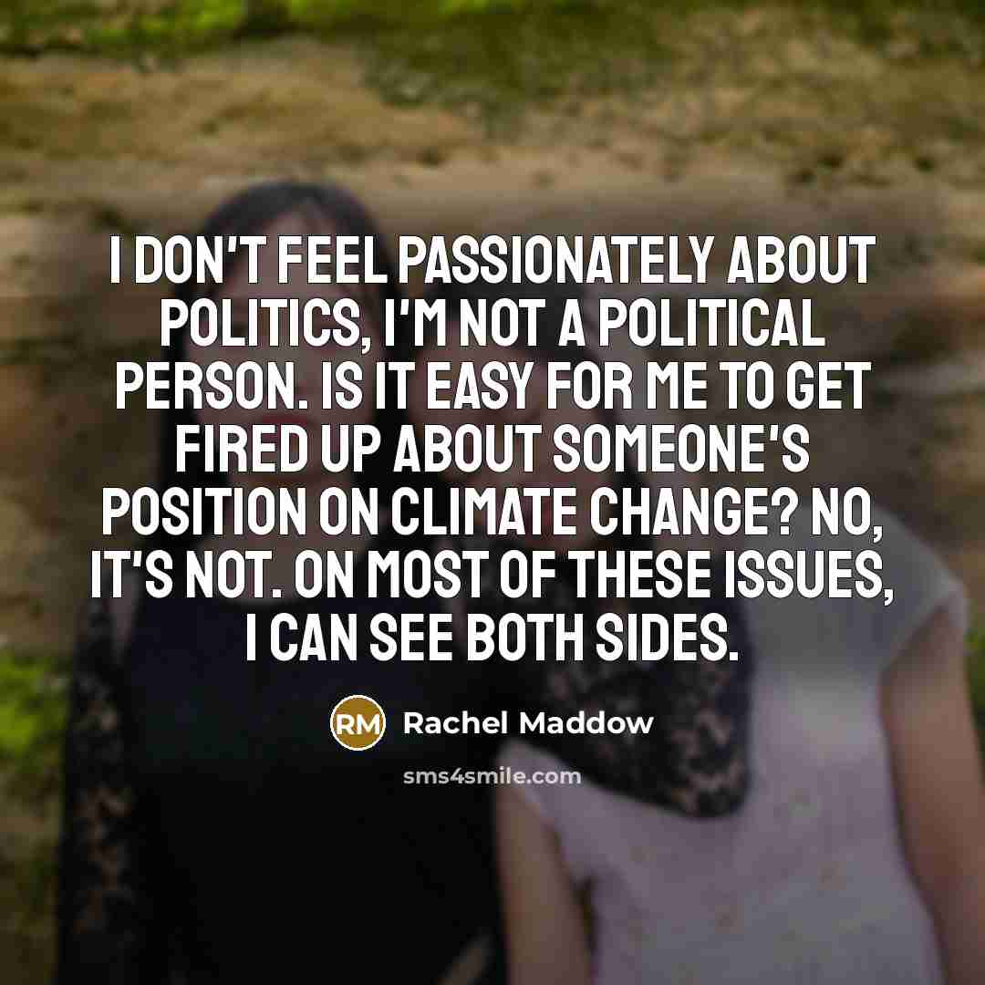 “I don't feel passionately about politics, i'm not a political…” quote by Rachel Maddow