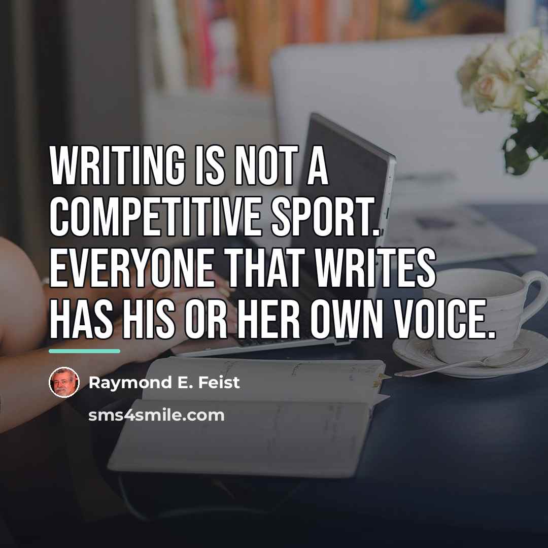 “Writing is not a competitive sport. Everyone that writes has…” quote by Raymond E. Feist