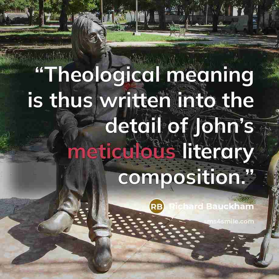 “Theological meaning is thus written into the detail of John’s meticulous literary composition.” quote by Richard Bauckham