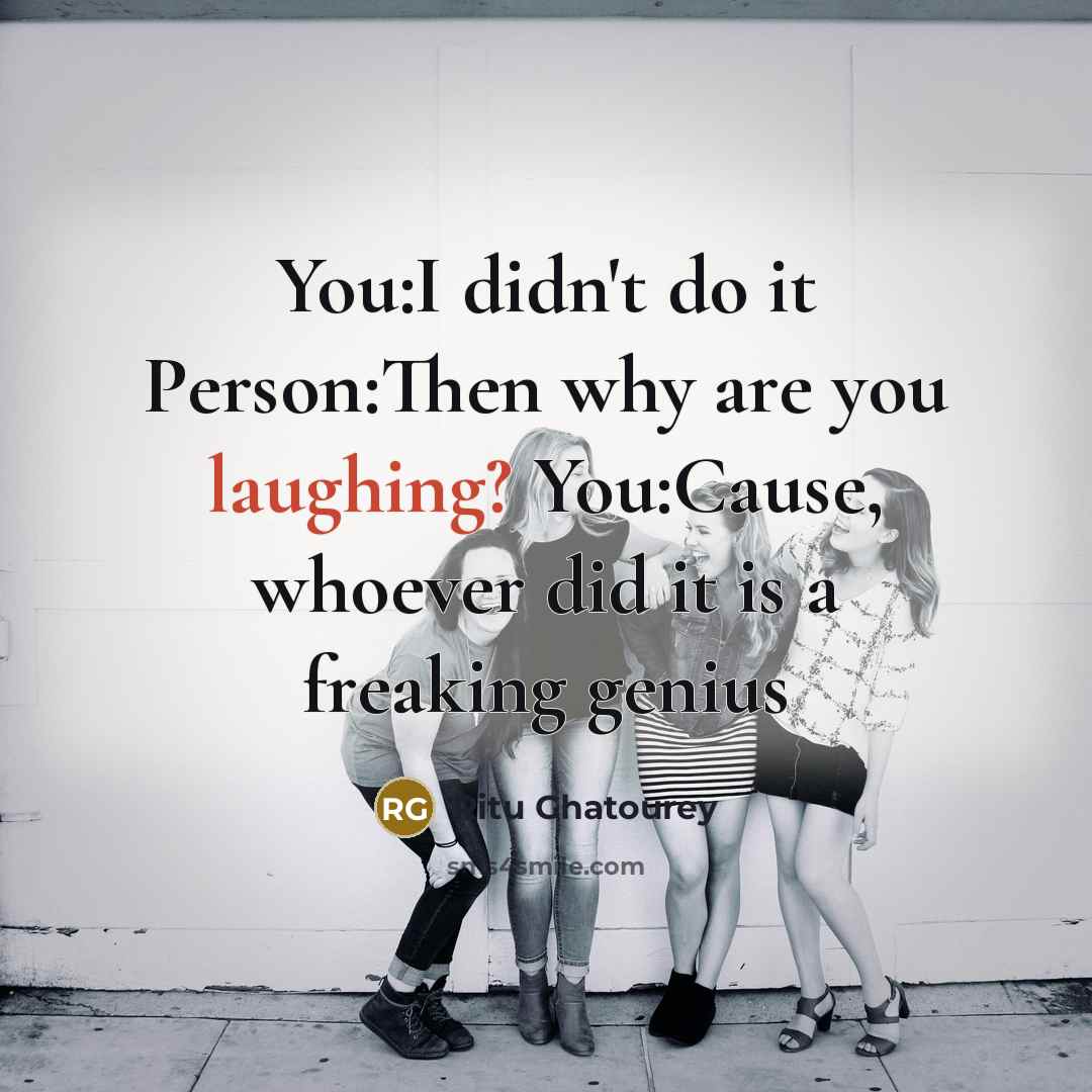 “You:I didn't do it Person:Then why are you laughing? You:Cause, whoever did it is a freaking genius” quote by Ritu Ghatourey