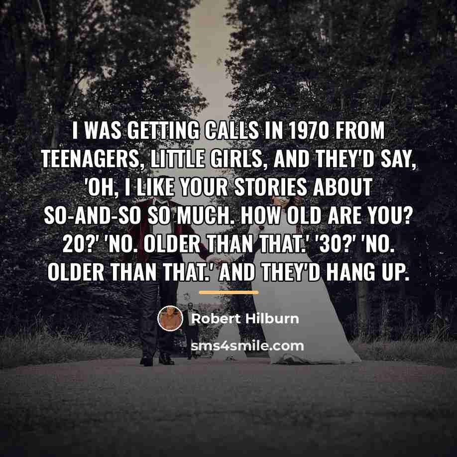 “I was getting calls in 1970 from teenagers, little girls,…” quote by Robert Hilburn