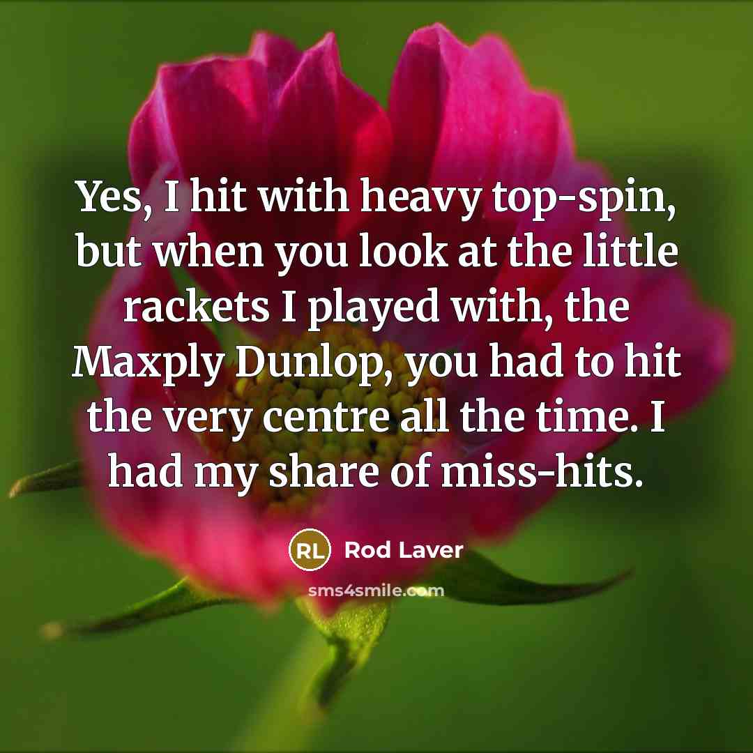 “Yes, I hit with heavy top-spin, but when you look…” quote by Rod Laver