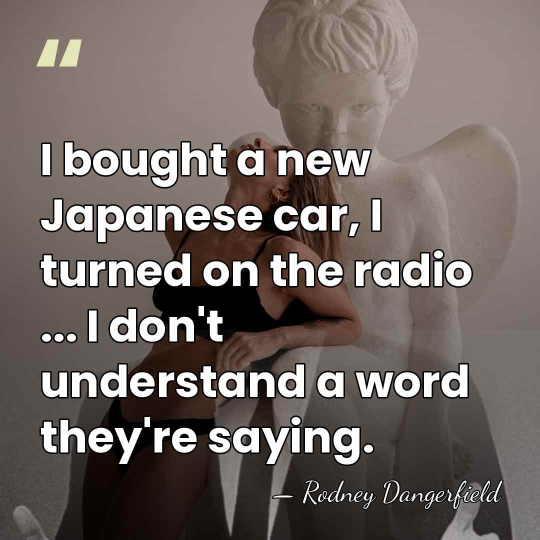 I bought a new Japanese car, I turned on the radio ...&hellip; - Rodney Dangerfield