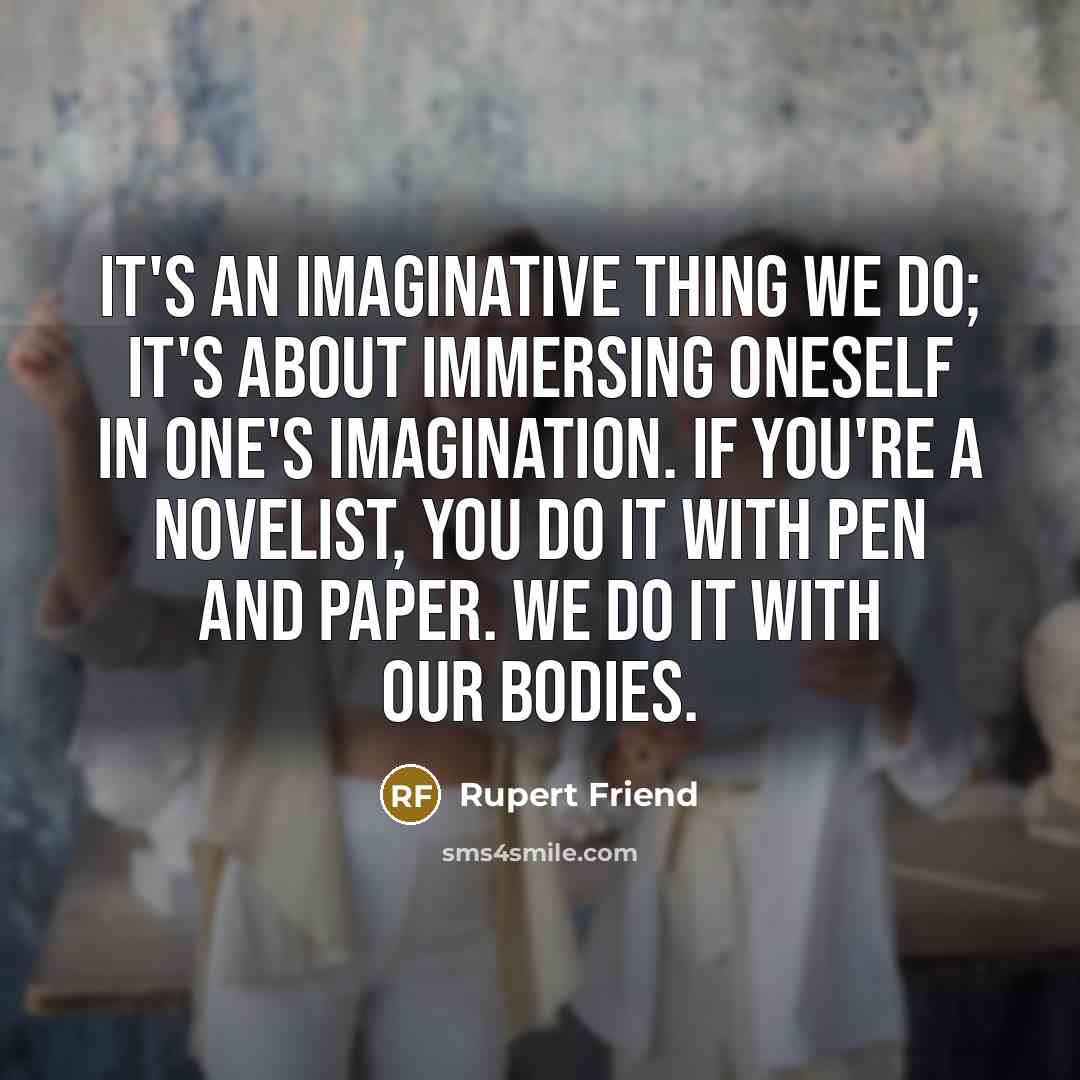 “It's an imaginative thing we do; it's about immersing oneself…” quote by Rupert Friend