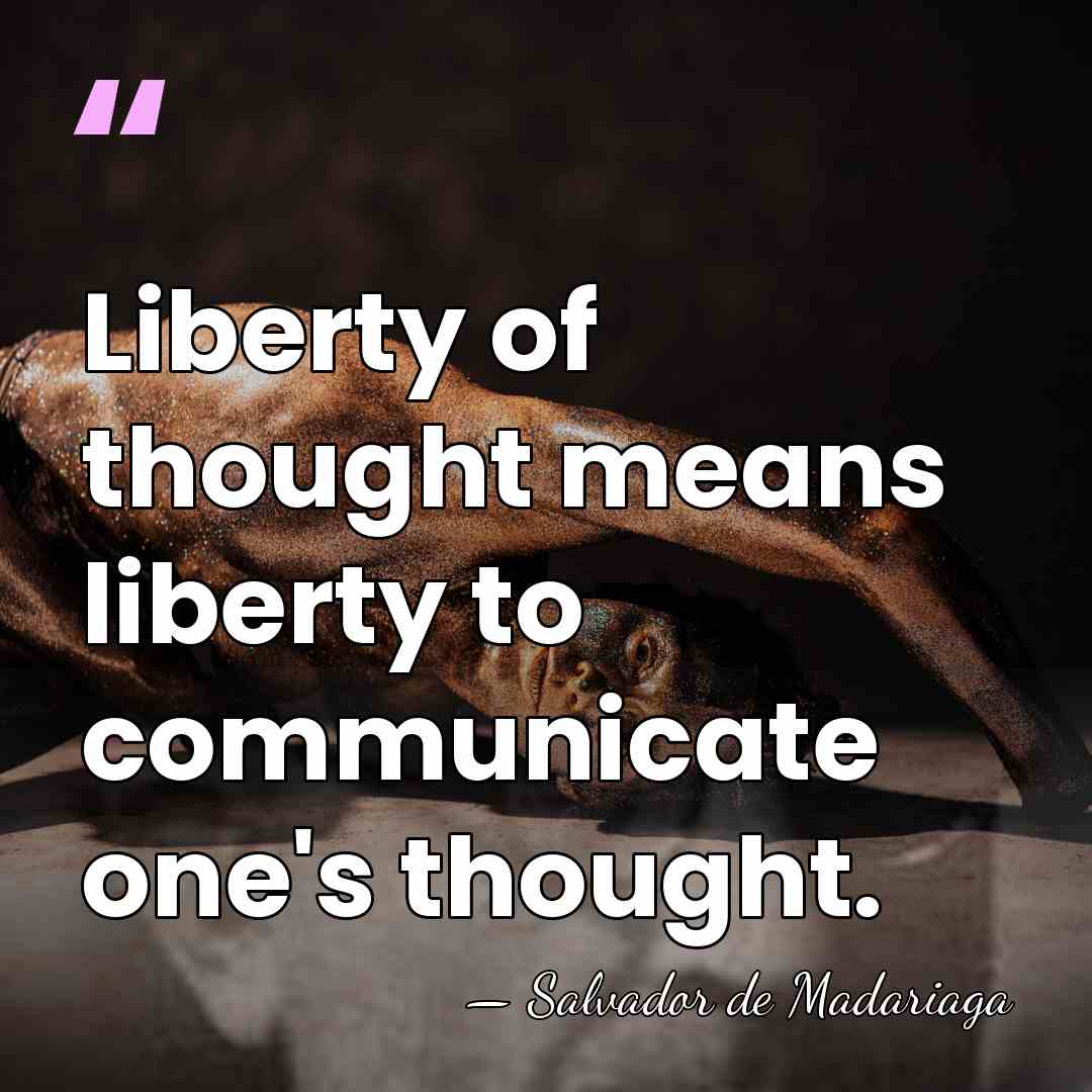 Liberty of thought means liberty to communicate one's thought. - Salvador de Madariaga