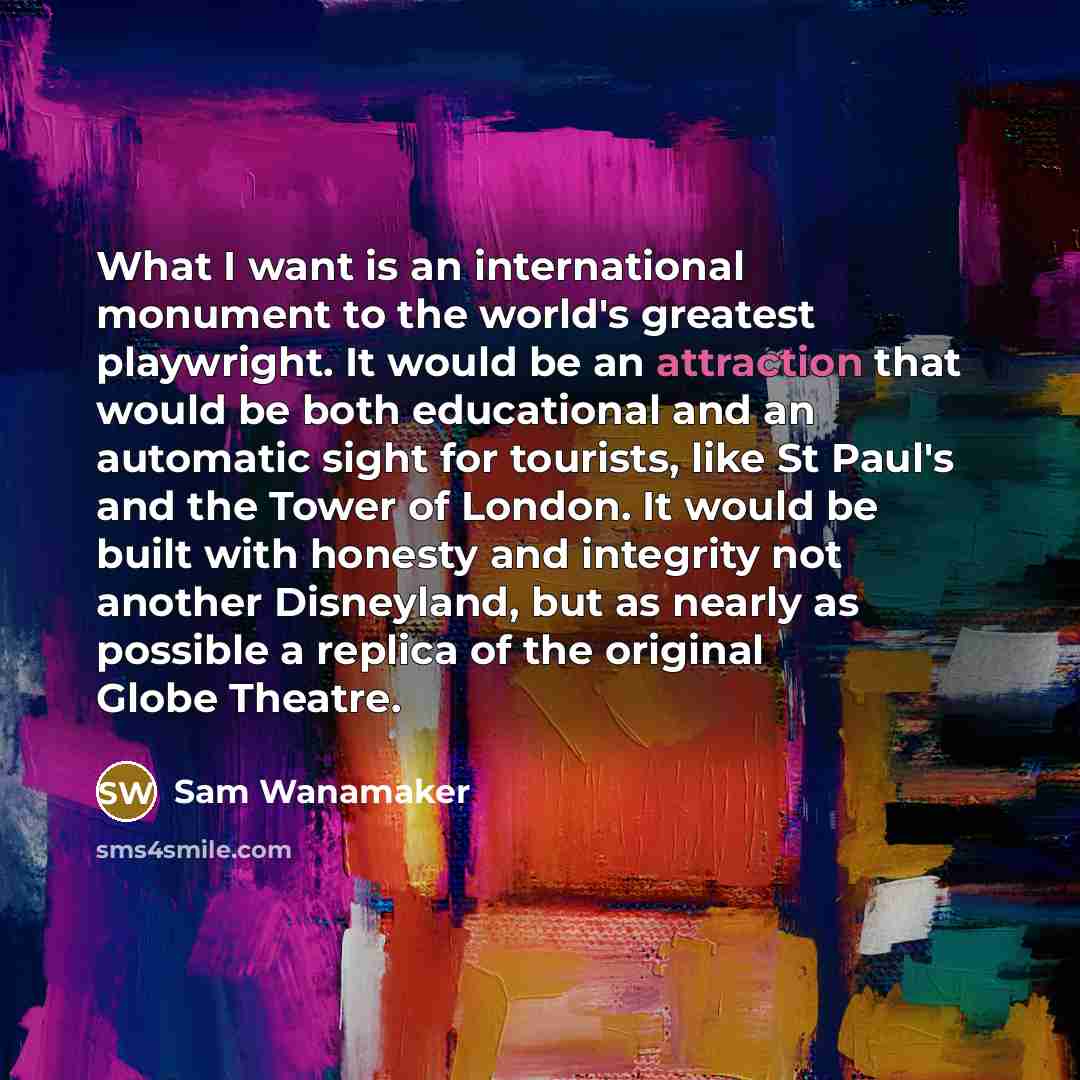 “What I want is an international monument to the world's…” quote by Sam Wanamaker