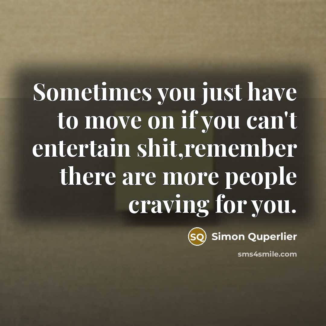 “Sometimes you just have to move on if you can't entertain shit,remember there are more people craving for you.” quote by Simon Quperlier