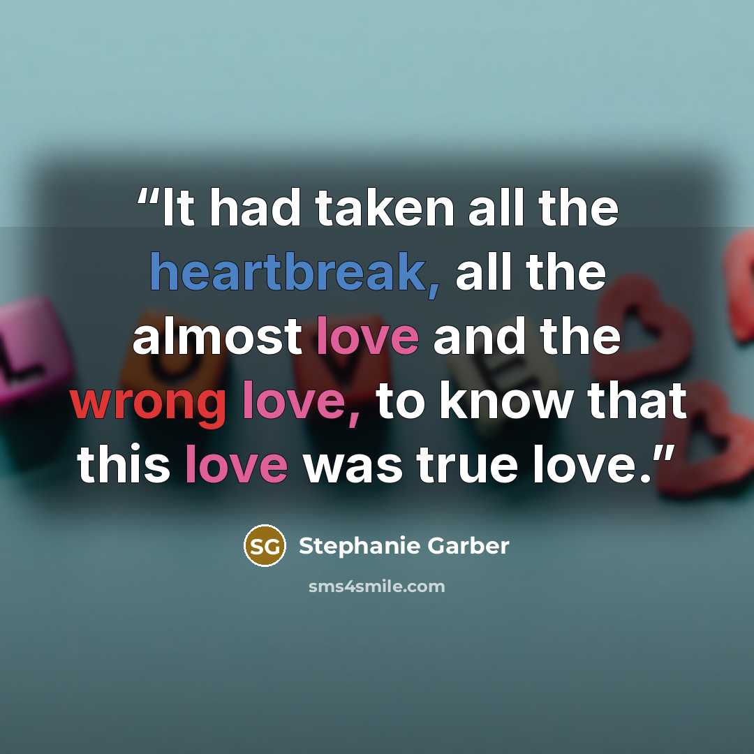 “It had taken all the heartbreak, all the almost love and the wrong love, to know that this love was true love.” quote by Stephanie Garber