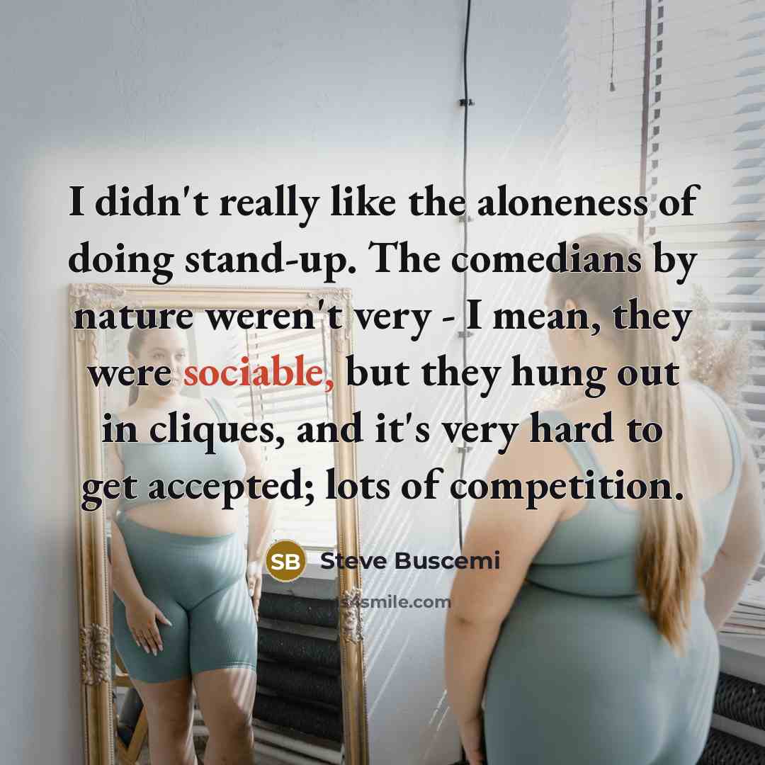 “I didn't really like the aloneness of doing stand-up. The…” quote by Steve Buscemi