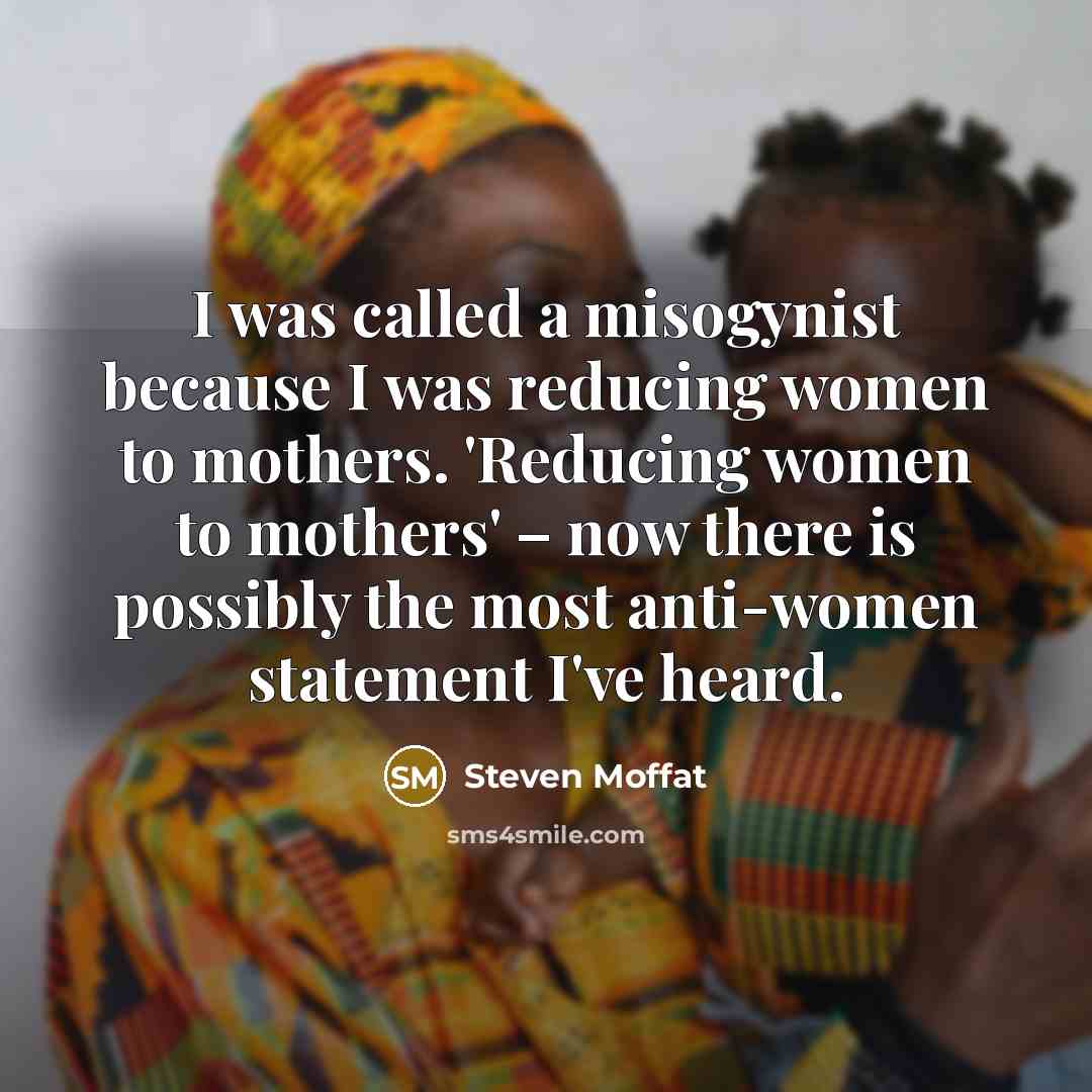 “I was called a misogynist because I was reducing women…” quote by Steven Moffat