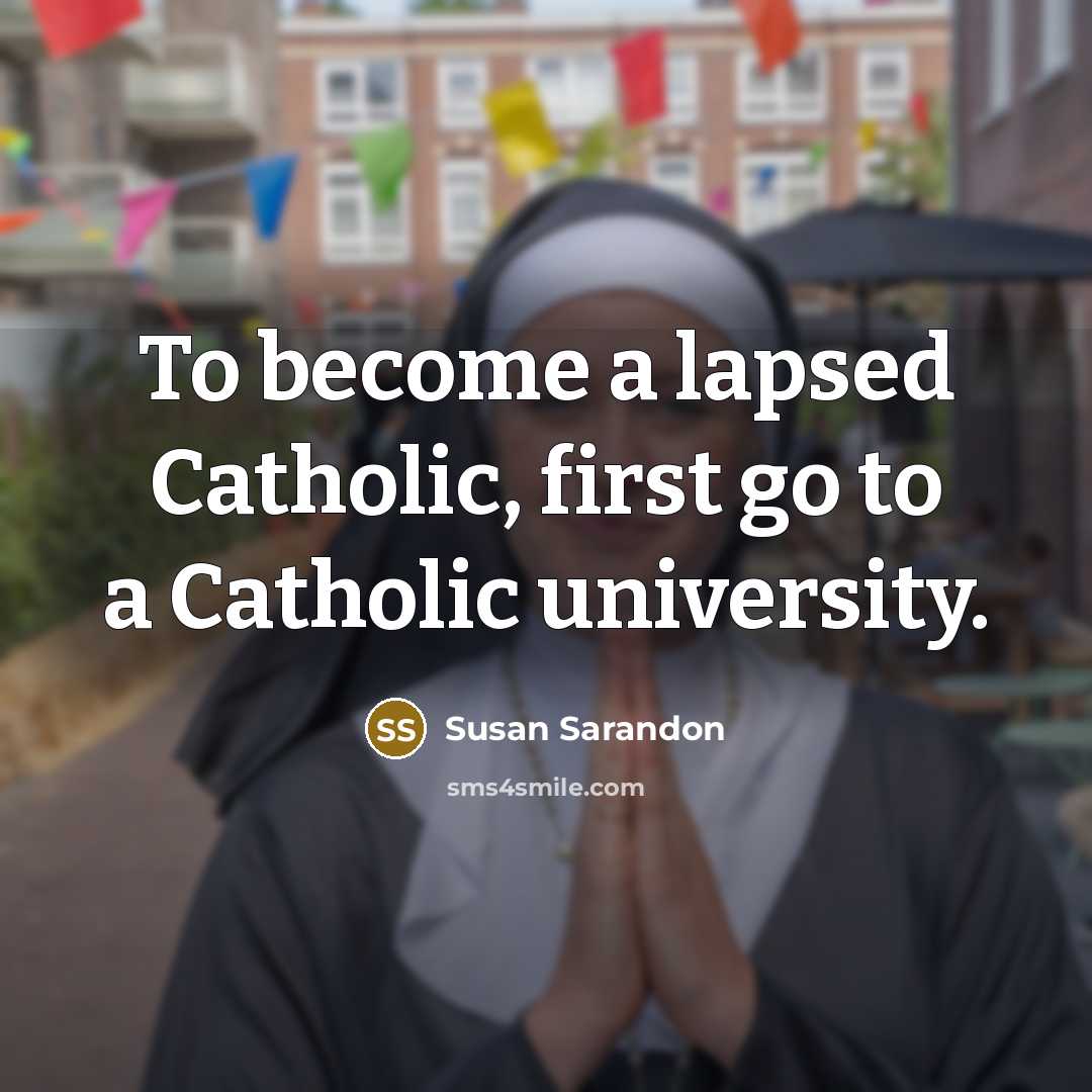 “To become a lapsed Catholic, first go to a Catholic…” quote by Susan Sarandon