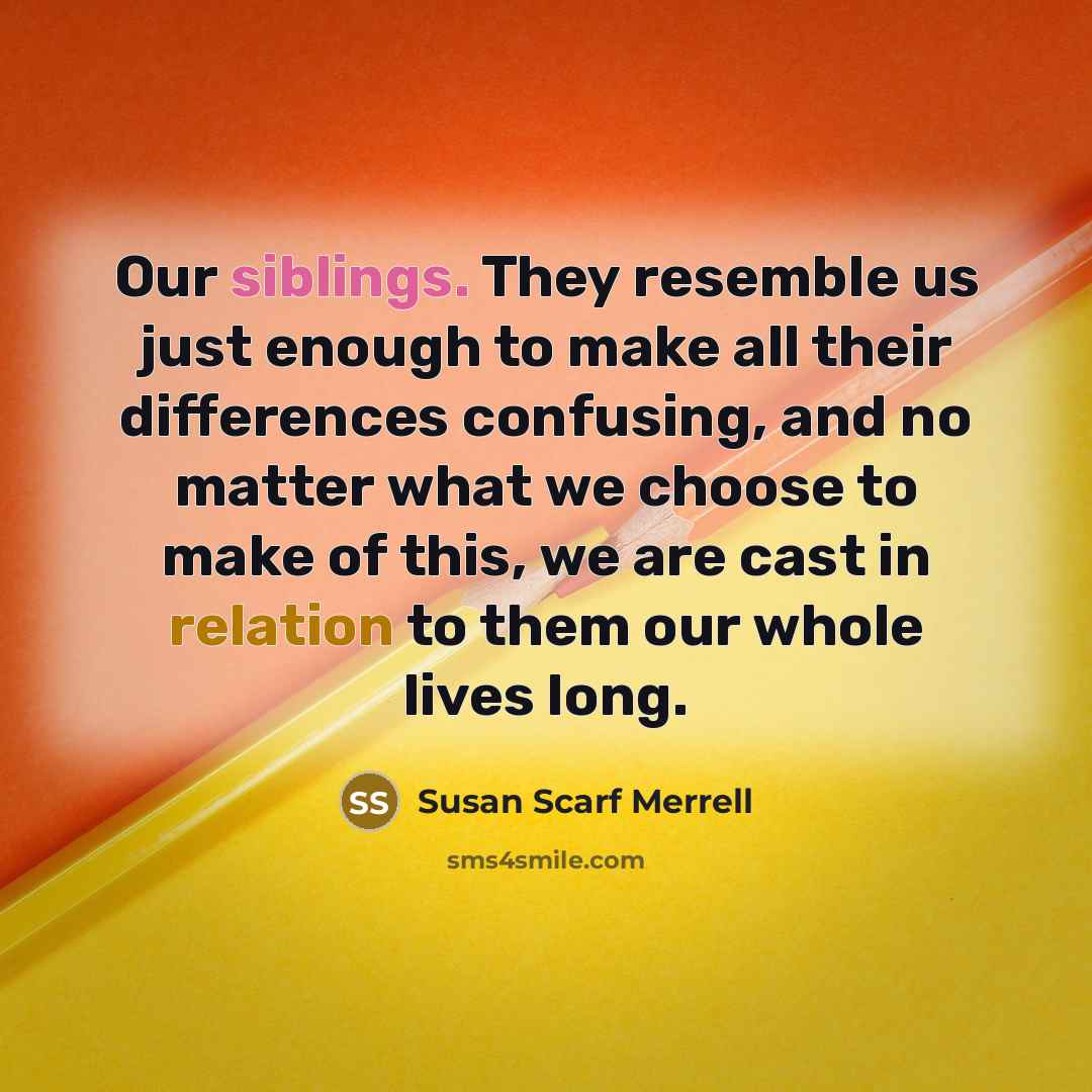 “Our siblings. They resemble us just enough to make all…” quote by Susan Scarf Merrell