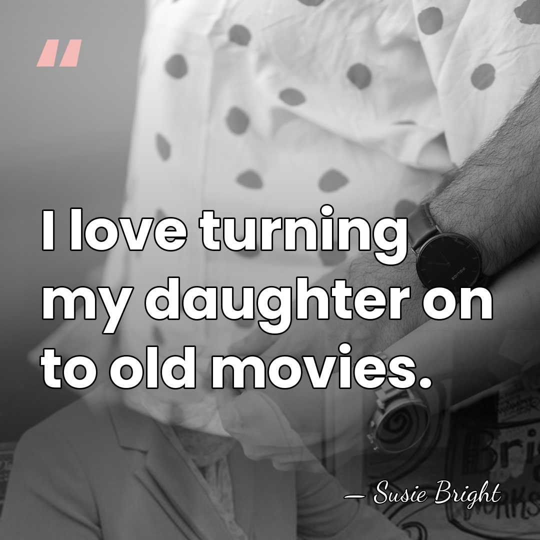 I love turning my daughter on to old movies. - Susie Bright