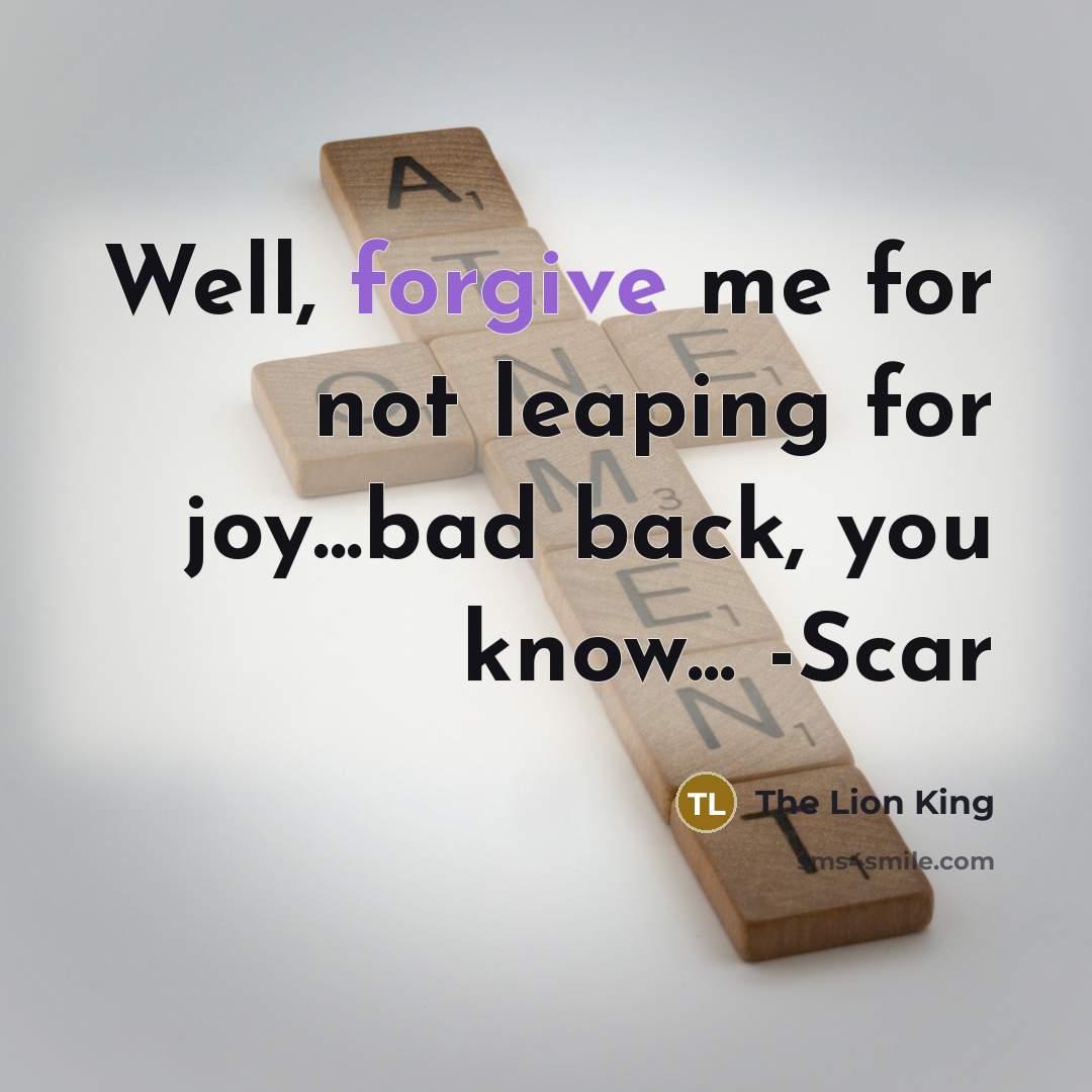 “Well, forgive me for not leaping for joy...bad back, you…” quote by The Lion King