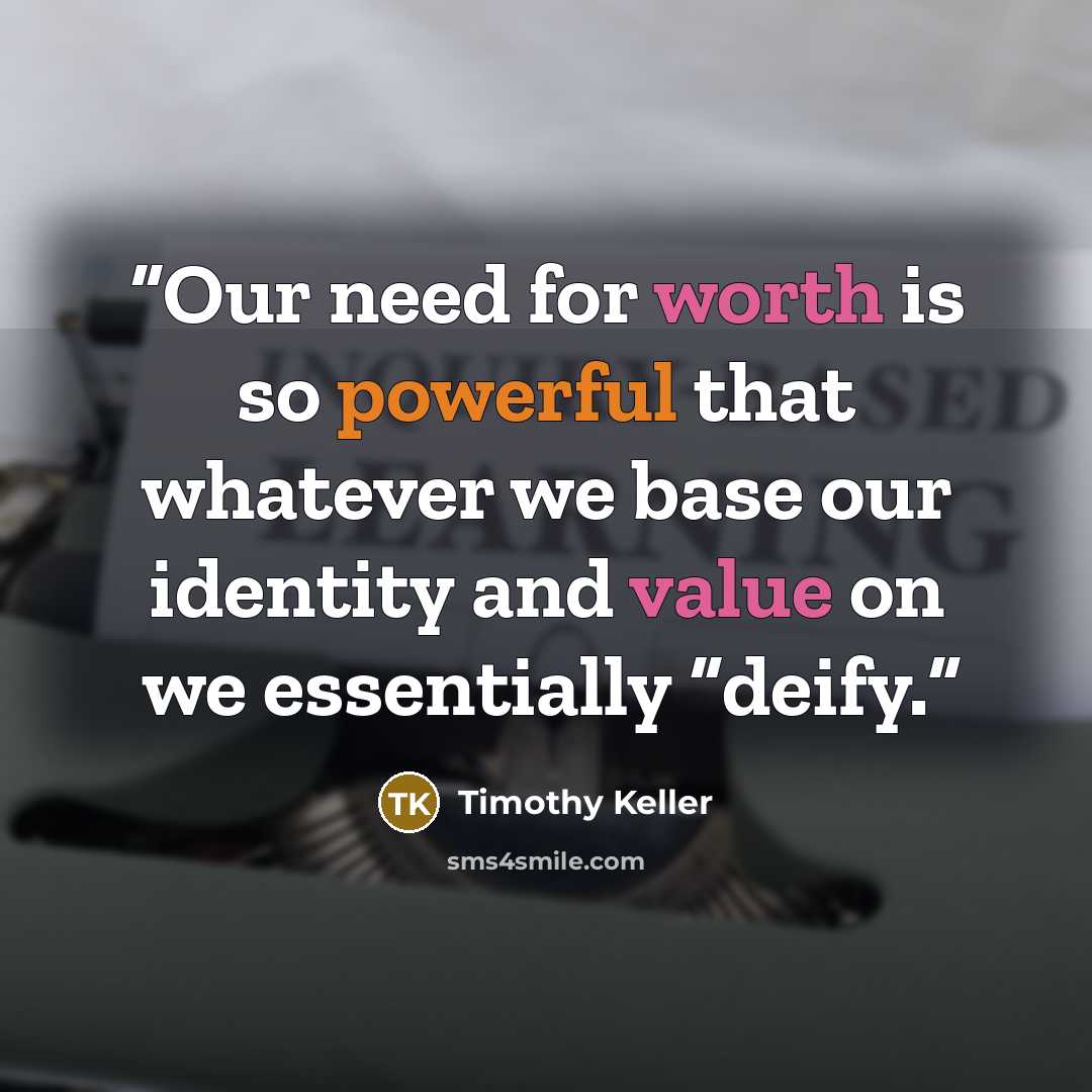 “Our need for worth is so powerful that whatever we base our identity and value on we essentially “deify.” quote by Timothy Keller