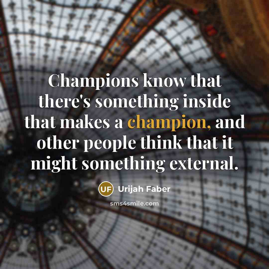 “Champions know that there's something inside that makes a champion,…” quote by Urijah Faber