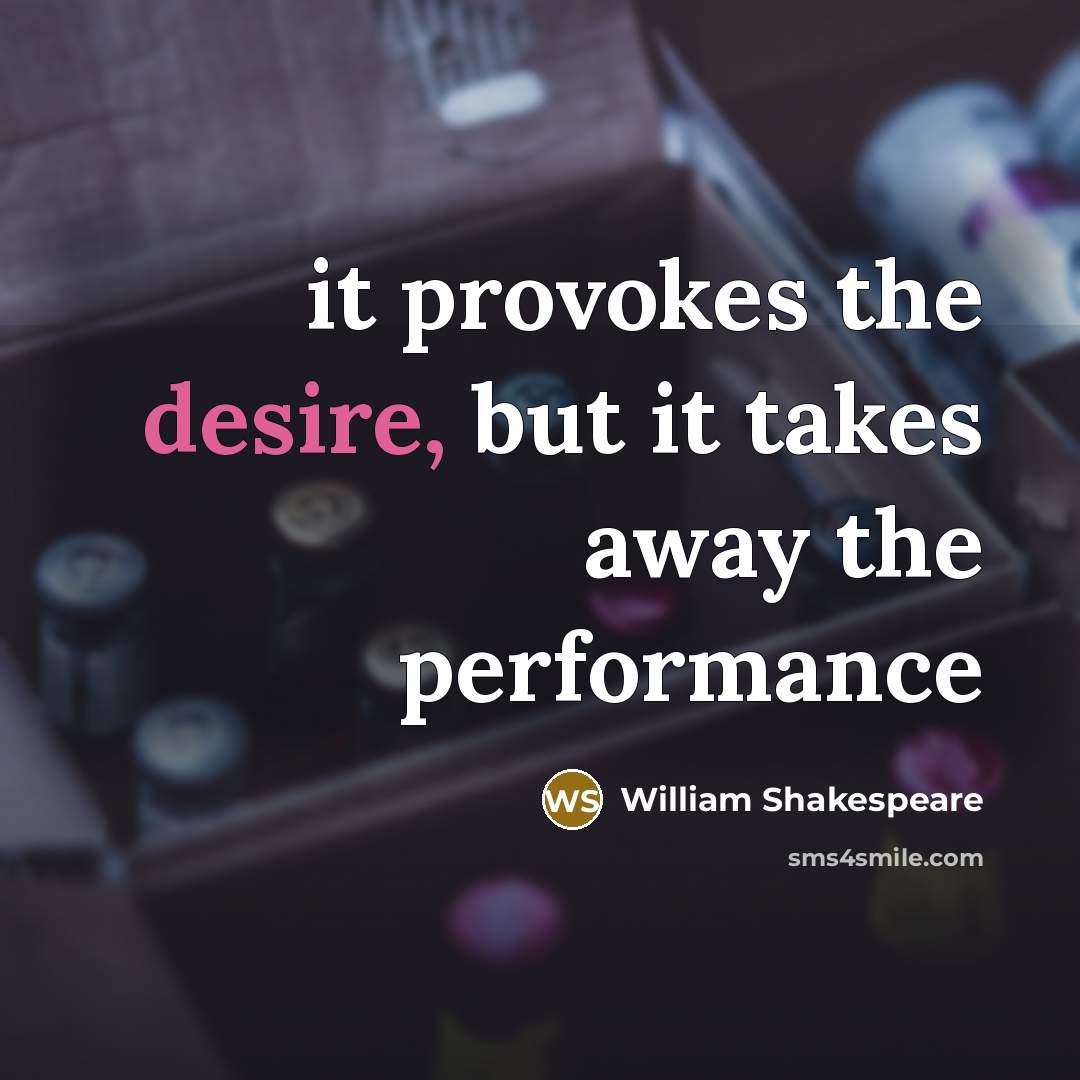 “it provokes the desire, but it takes away the performance…” quote by William Shakespeare