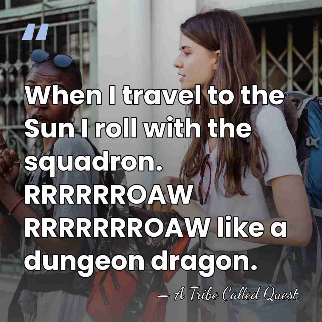 When I travel to the Sun I roll with the squadron. RRRRRROAW&hellip; - A Tribe Called Quest