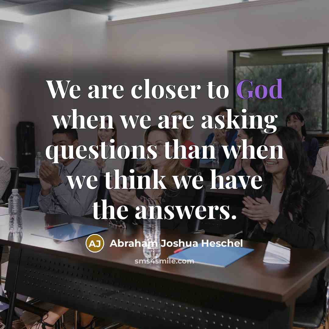 “We are closer to God when we are asking questions…” quote by Abraham Joshua Heschel