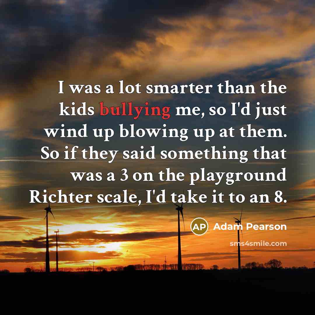 “I was a lot smarter than the kids bullying me,…” quote by Adam Pearson