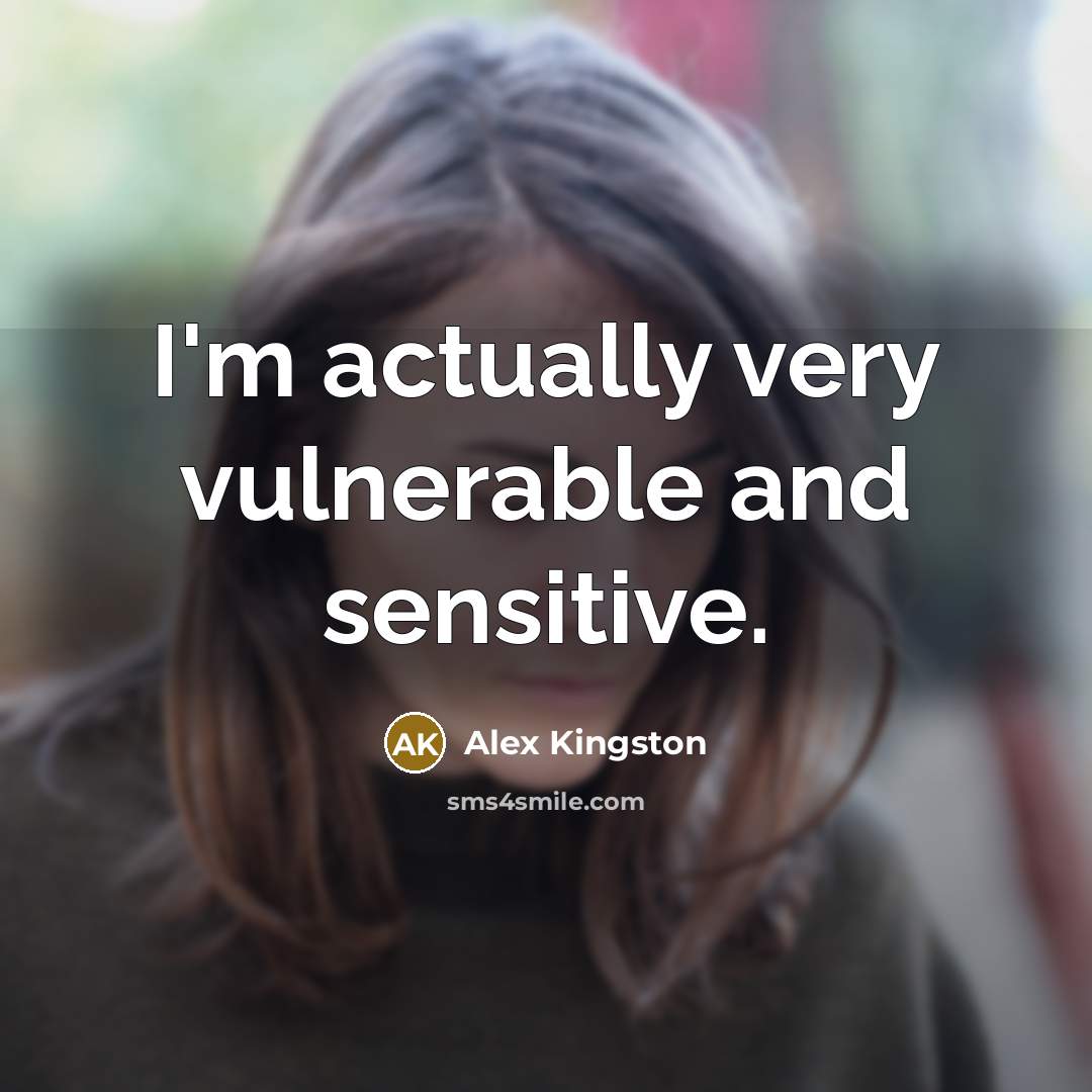 “I'm actually very vulnerable and sensitive.…” quote by Alex Kingston