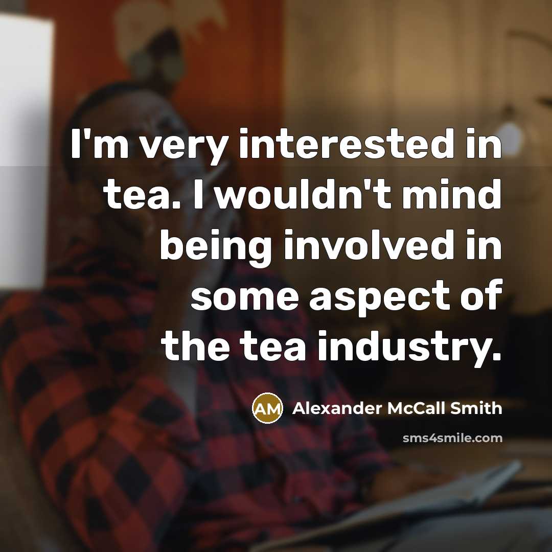 “I'm very interested in tea. I wouldn't mind being involved…” quote by Alexander McCall Smith