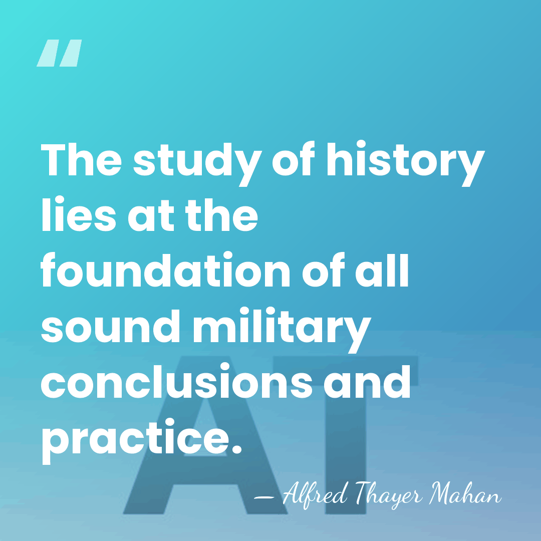 The study of history lies at the foundation of all sound military&hellip; - Alfred Thayer Mahan