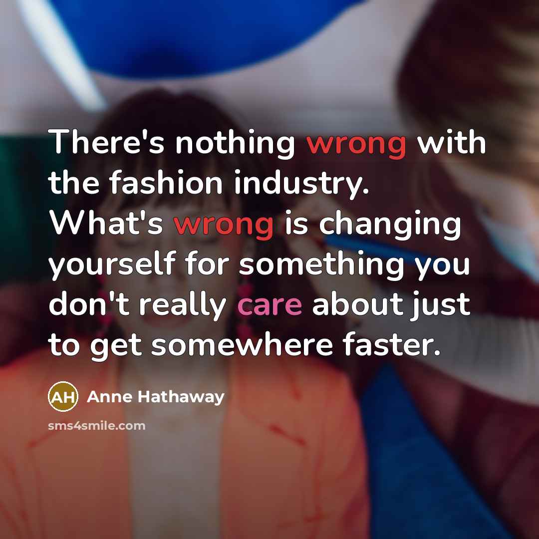 “There's nothing wrong with the fashion industry. What's wrong is…” quote by Anne Hathaway