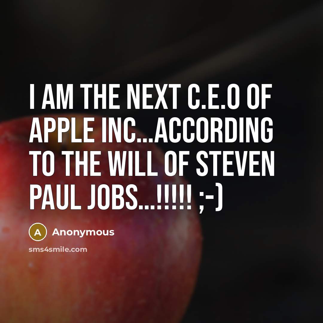 “I am the next C.E.O of Apple Inc…according to the will of Steven Paul Jobs…!!!!! ;-)” quote by Anonymous