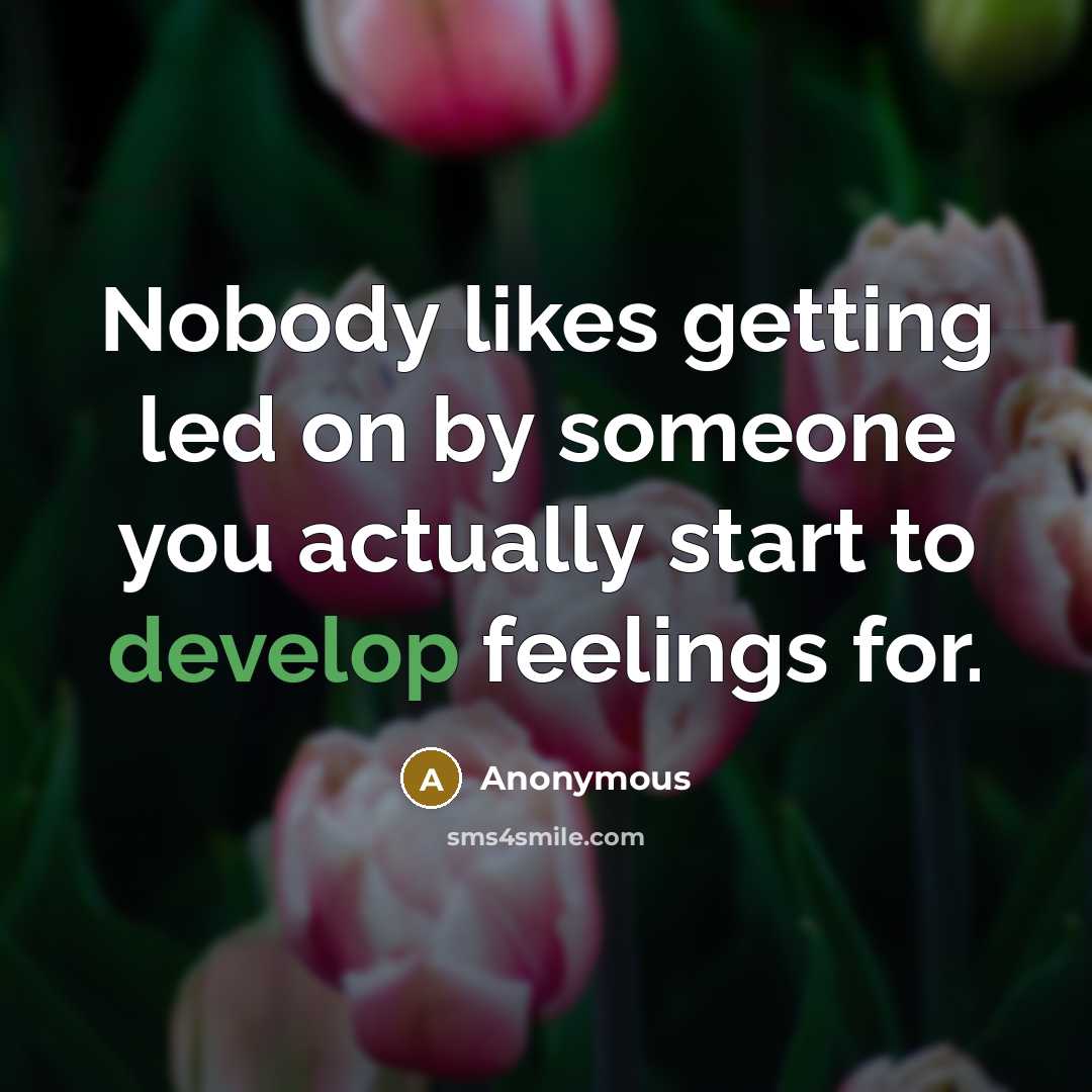 “Nobody likes getting led on by someone you actually start to develop feelings for.” quote by Anonymous