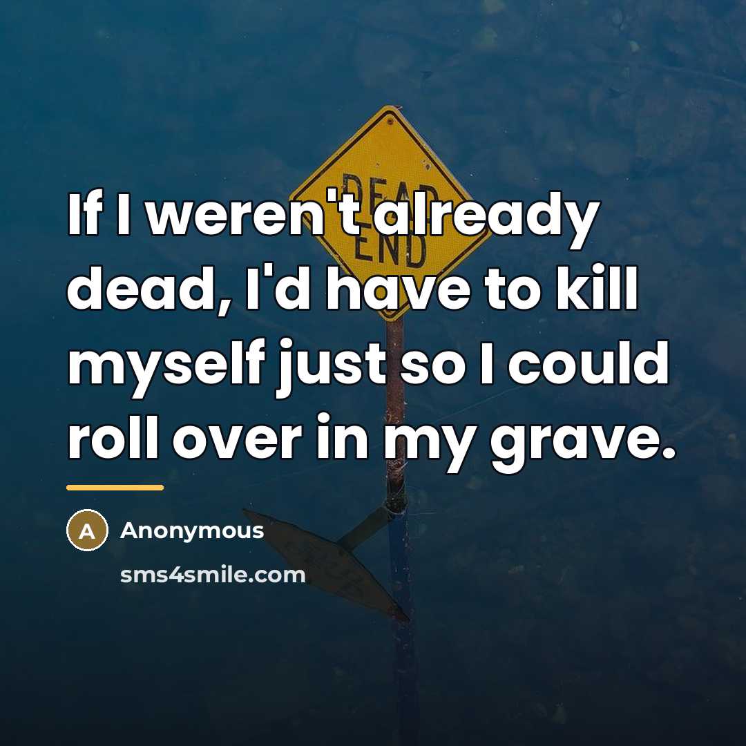 “If I weren't already dead, I'd have to kill myself…” quote by Anonymous