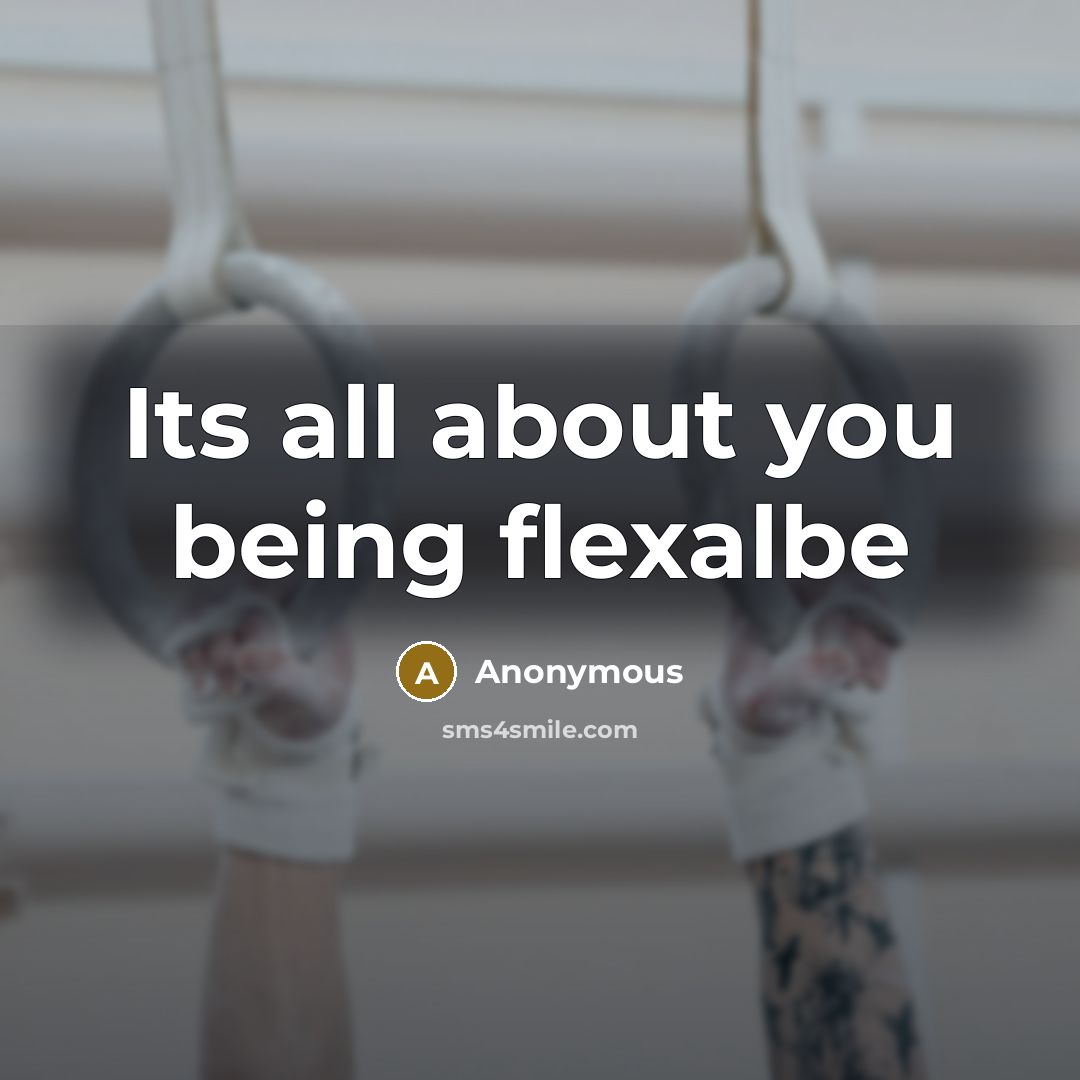 “Its all about you being flexalbe” quote by Anonymous