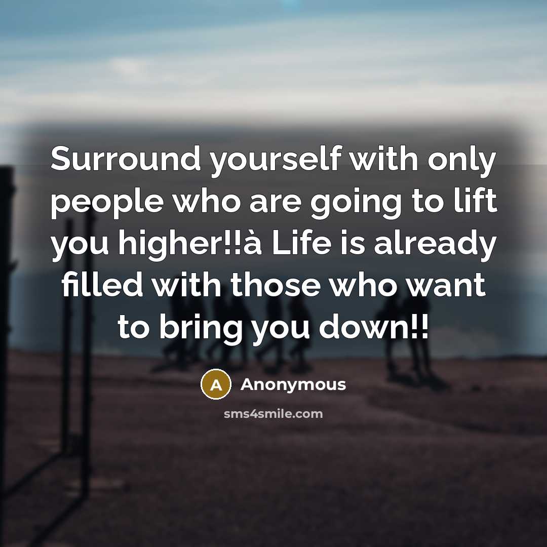 “Surround yourself with only people who are going to lift you higher!!à Life is already filled with those who want to bring you down!!” quote by Anonymous