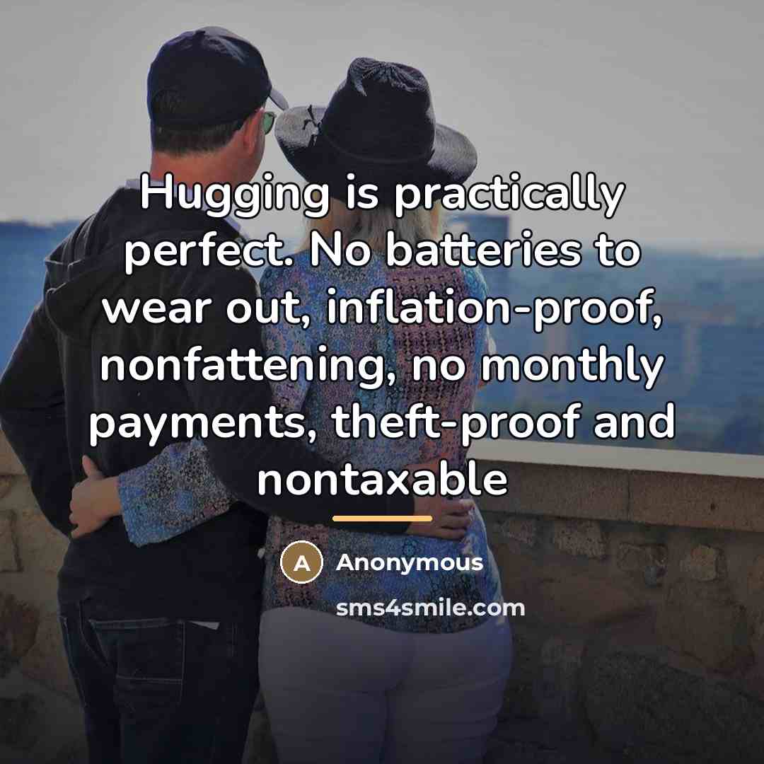 “Hugging is practically perfect. No batteries to wear out, inflation-proof,…” quote by Anonymous