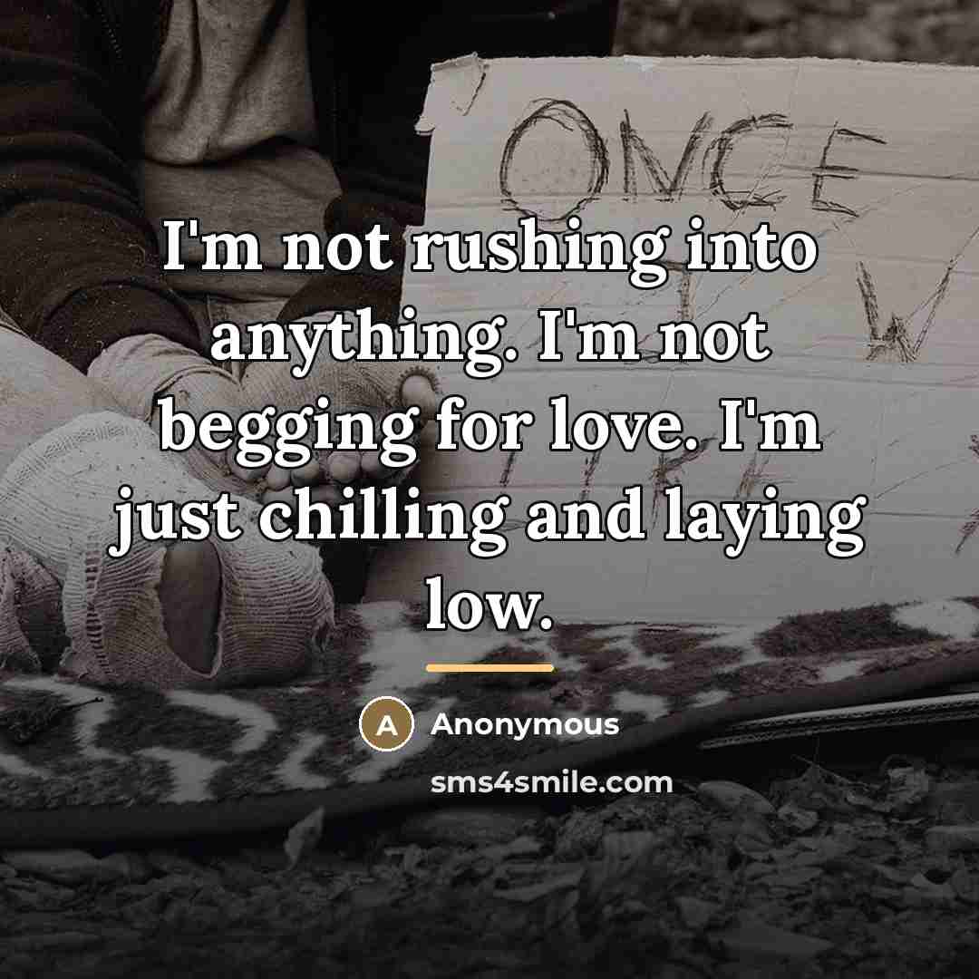 “I'm not rushing into anything. I'm not begging for love.…” quote by Anonymous