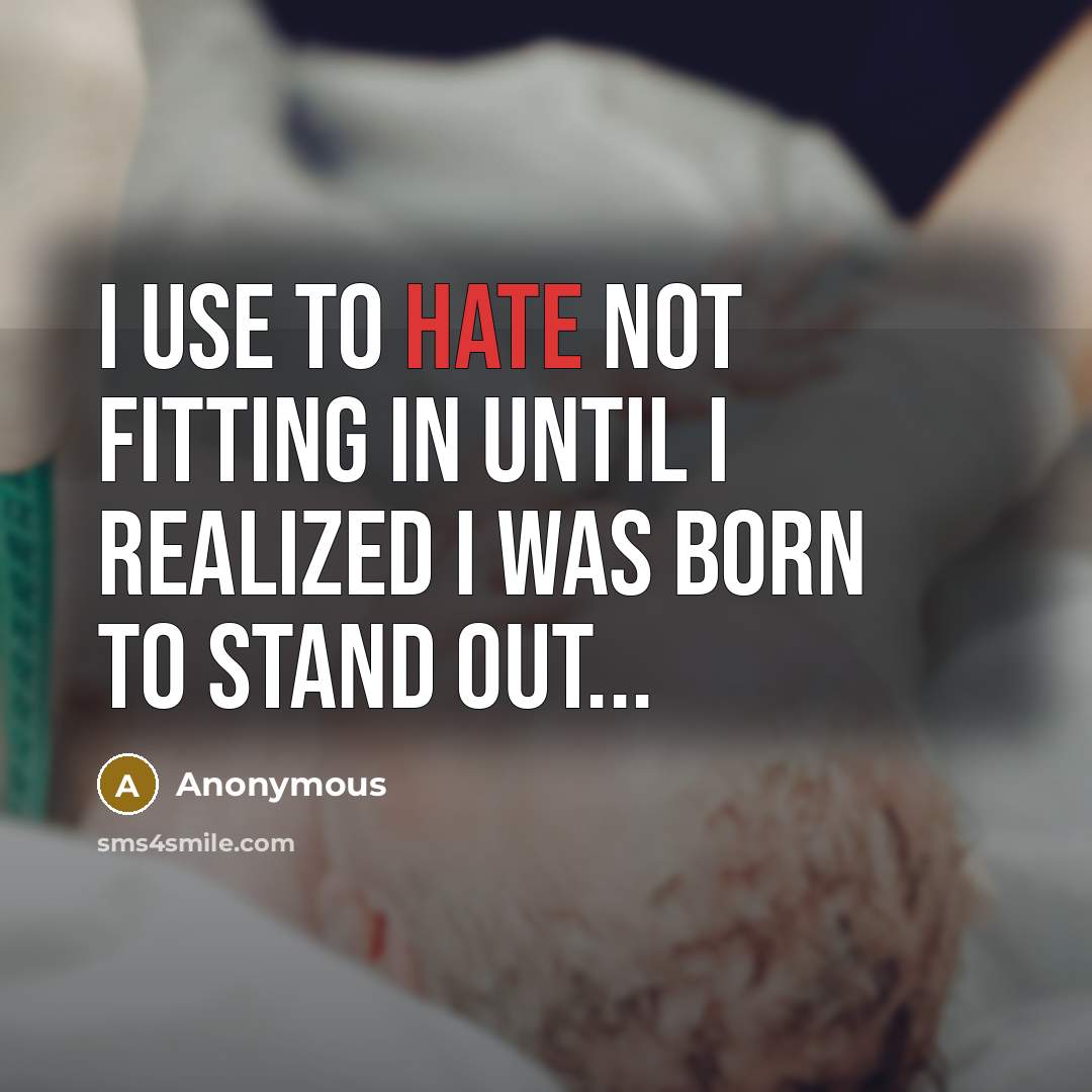 “I use to hate not fitting in until I realized I was born to stand out...” quote by Anonymous