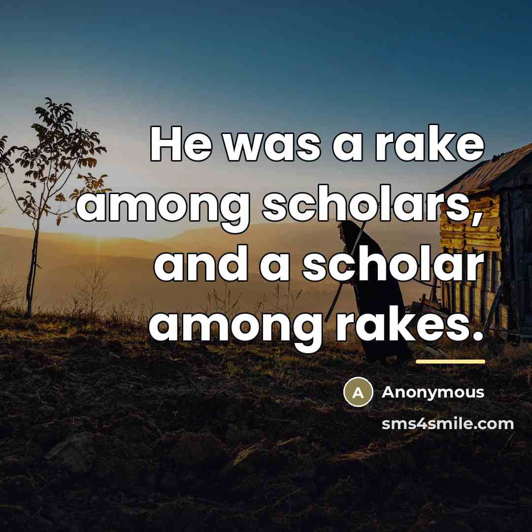 “He was a rake among scholars, and a scholar among…” quote by Anonymous