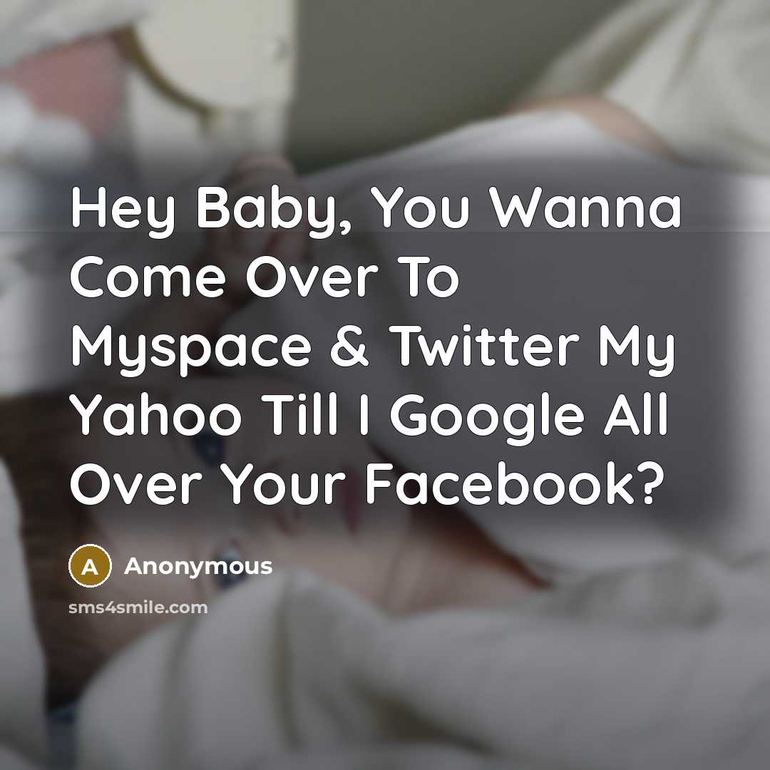 “Hey Baby, You Wanna Come Over To Myspace & Twitter…” quote by Anonymous