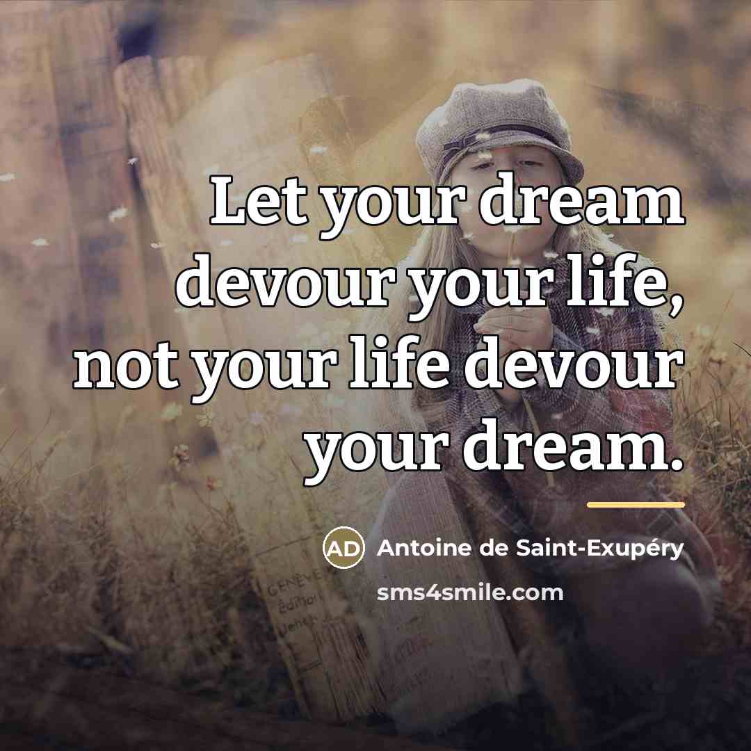 “Let your dream devour your life, not your life devour…” quote by Antoine de Saint-Exupery