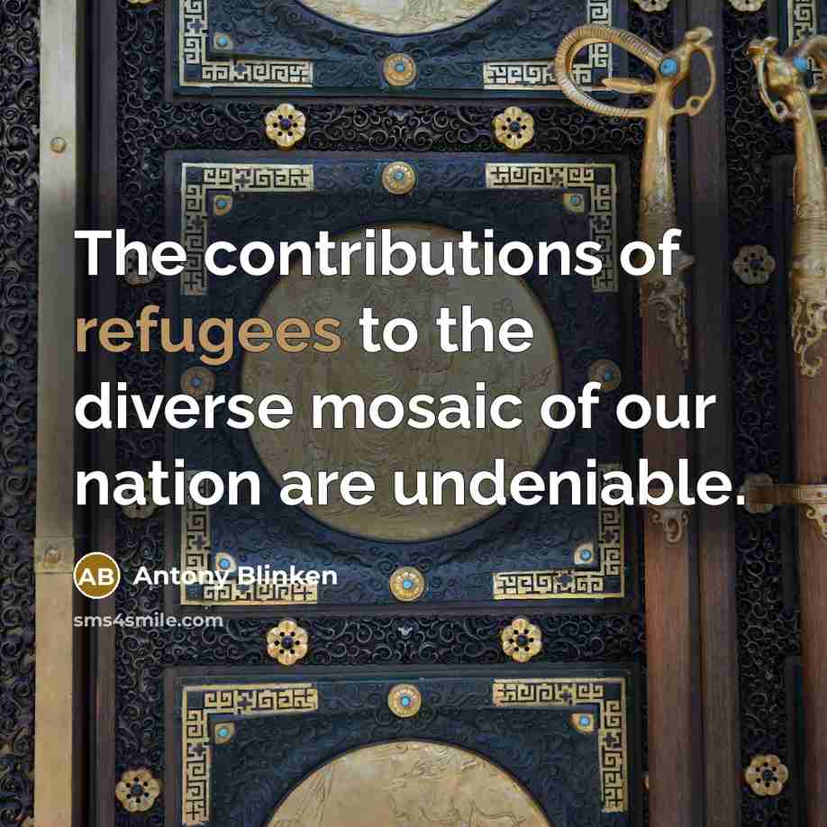 “The contributions of refugees to the diverse mosaic of our…” quote by Antony Blinken