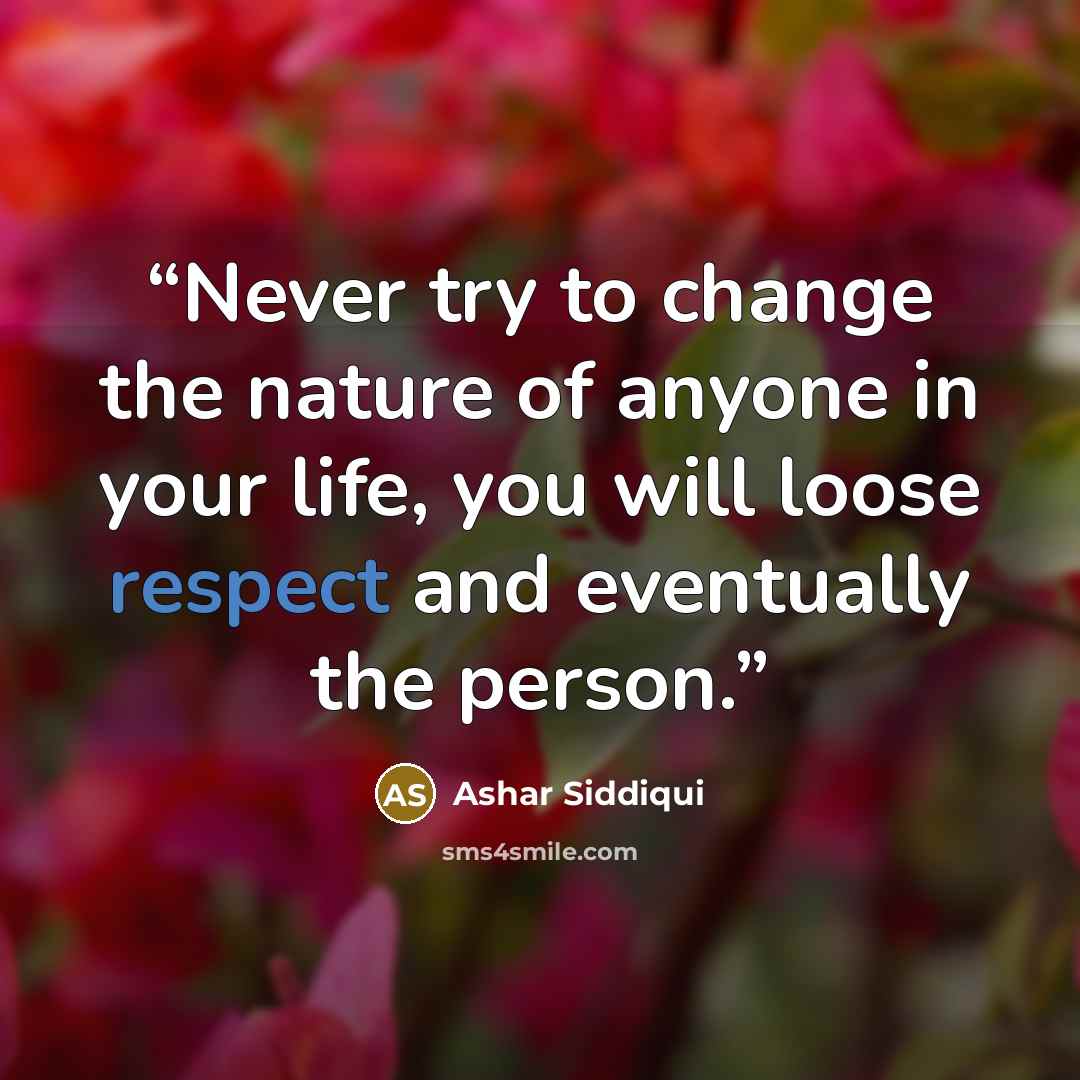“Never try to change the nature of anyone in your life, you will loose respect and eventually the person.” quote by Ashar Siddiqui