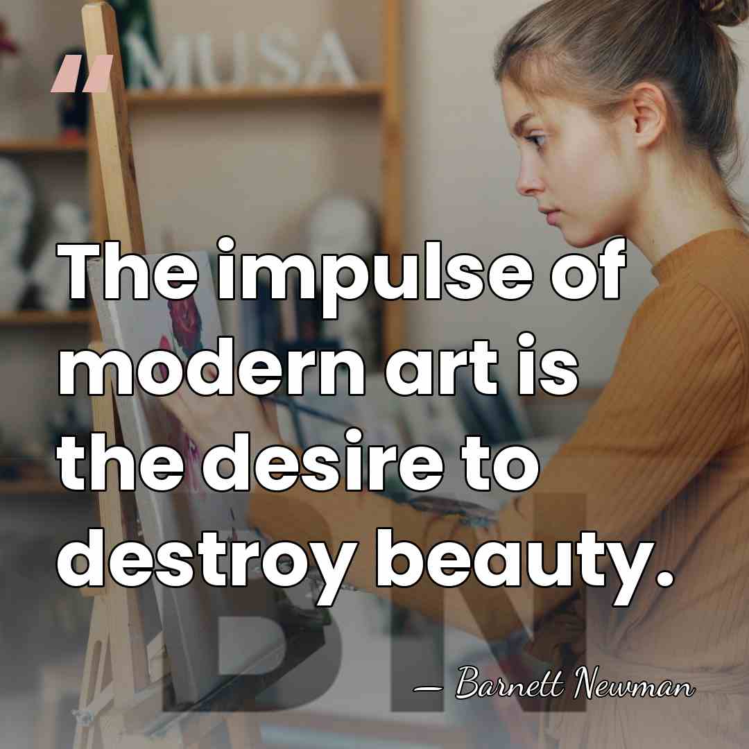 The impulse of modern art is the desire to destroy beauty. - Barnett Newman