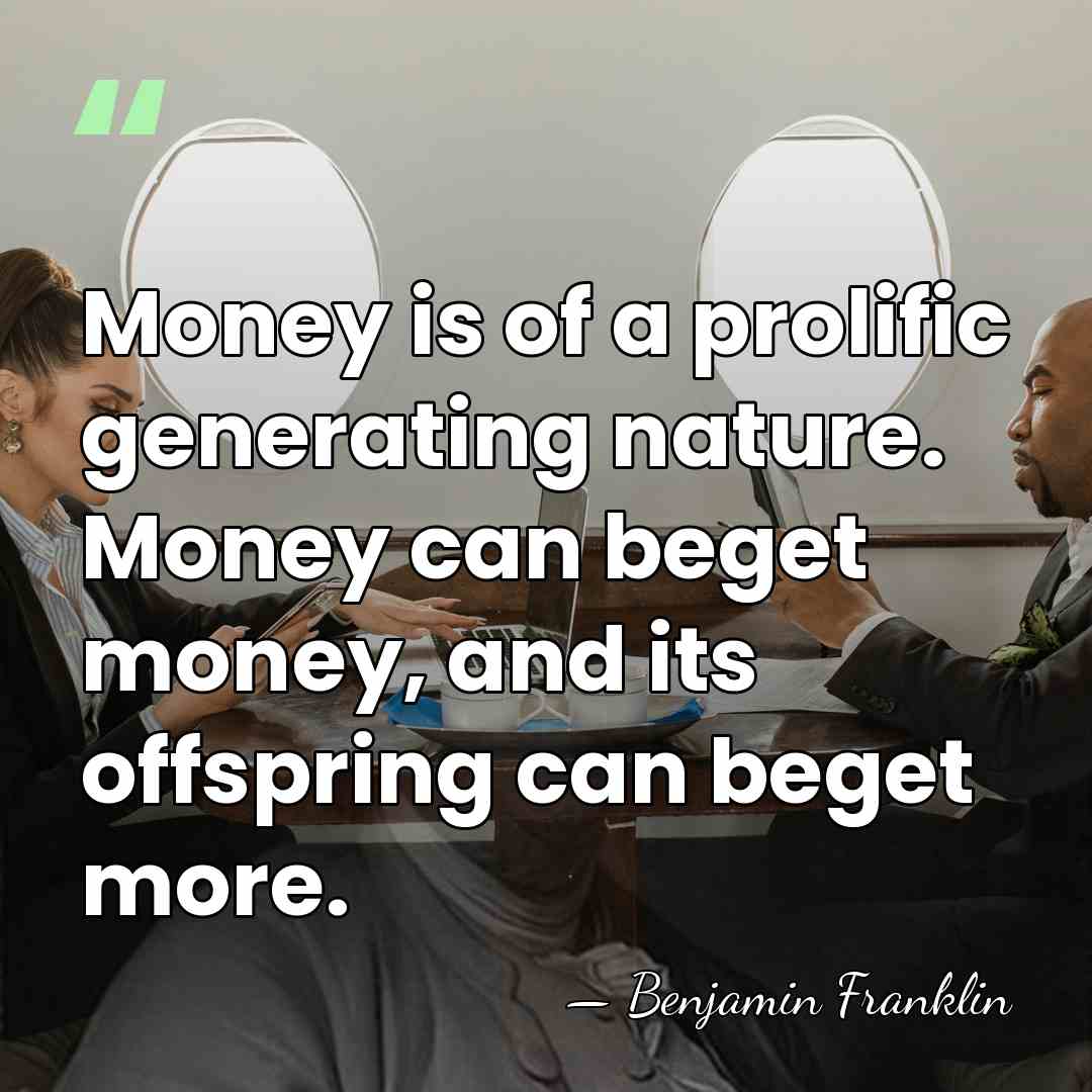 Money is of a prolific generating nature. Money can beget money, and&hellip; - Benjamin Franklin