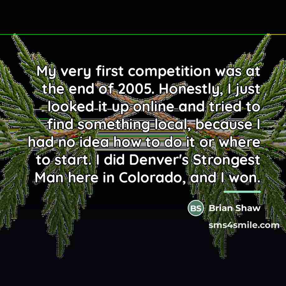 “My very first competition was at the end of 2005.…” quote by Brian Shaw