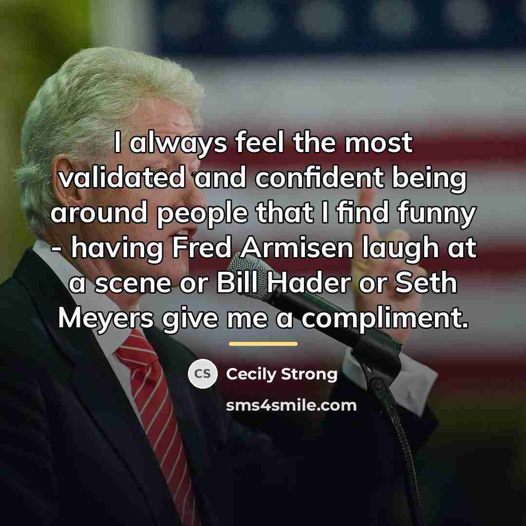 “I always feel the most validated and confident being around…” quote by Cecily Strong